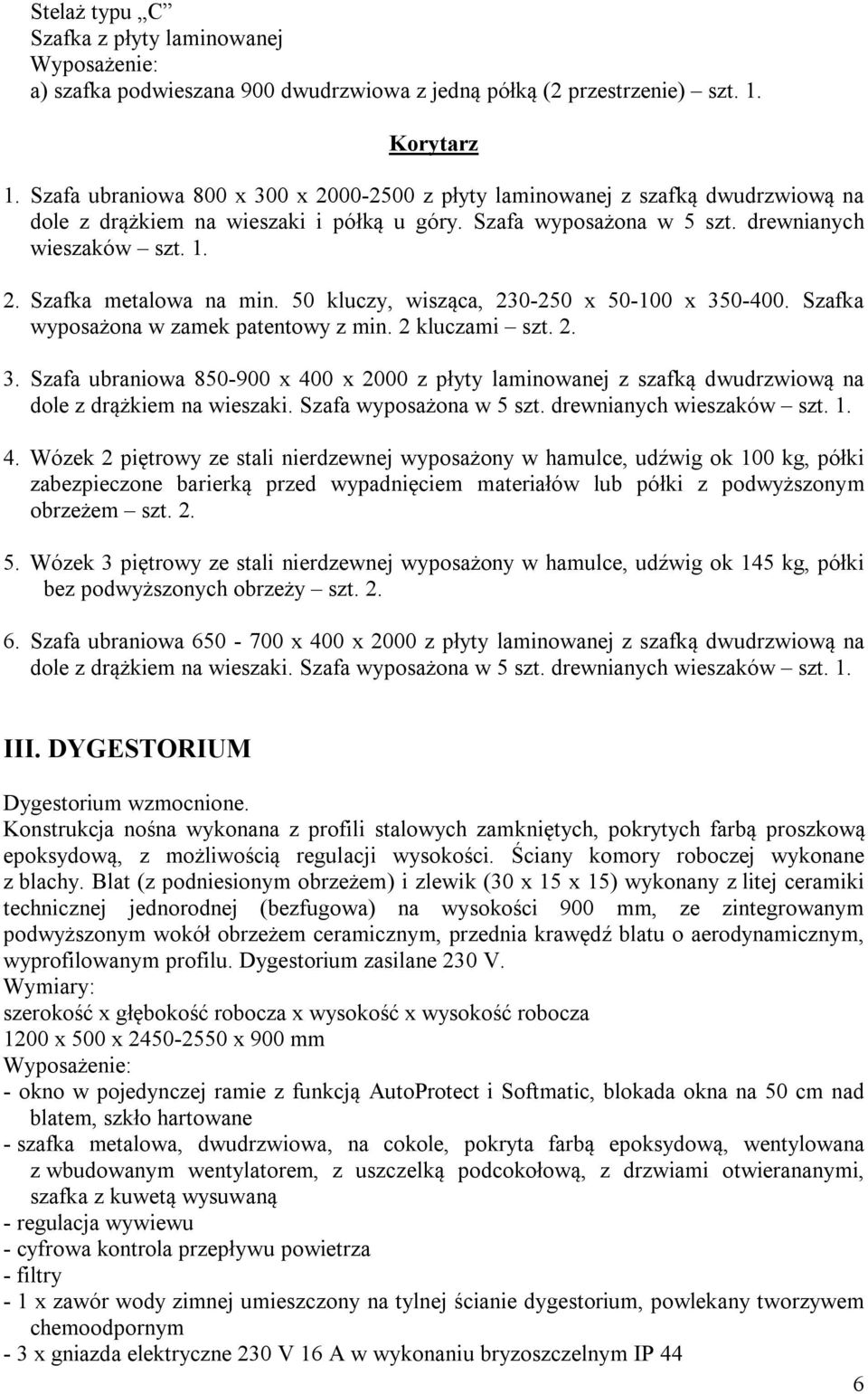 50 kluczy, wisząca, 230-250 x 50-100 x 350-400. Szafka wyposażona w zamek patentowy z min. 2 kluczami szt. 2. 3. Szafa ubraniowa 850-900 x 400 x 2000 z płyty laminowanej z szafką dwudrzwiową na dole z drążkiem na wieszaki.