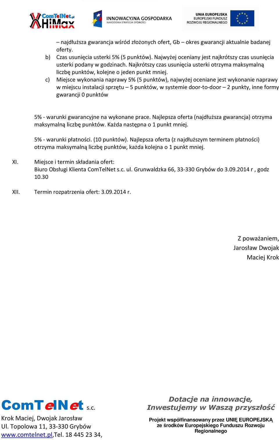 c) Miejsce wykonania naprawy 5% (5 punktów), najwyżej oceniane jest wykonanie naprawy w miejscu instalacji sprzętu 5 punktów, w systemie door-to-door 2 punkty, inne formy gwarancji 0 punktów 5% -