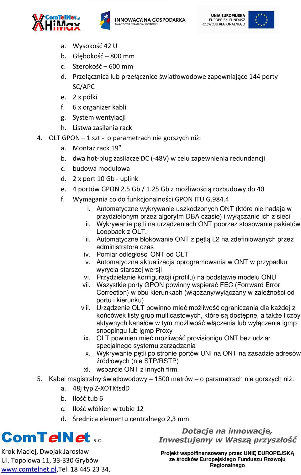 2 x port 10 Gb - uplink e. 4 portów GPON 2.5 Gb / 1.25 Gb z możliwością rozbudowy do 40 f. Wymagania co do funkcjonalności GPON ITU G.984.4 i.