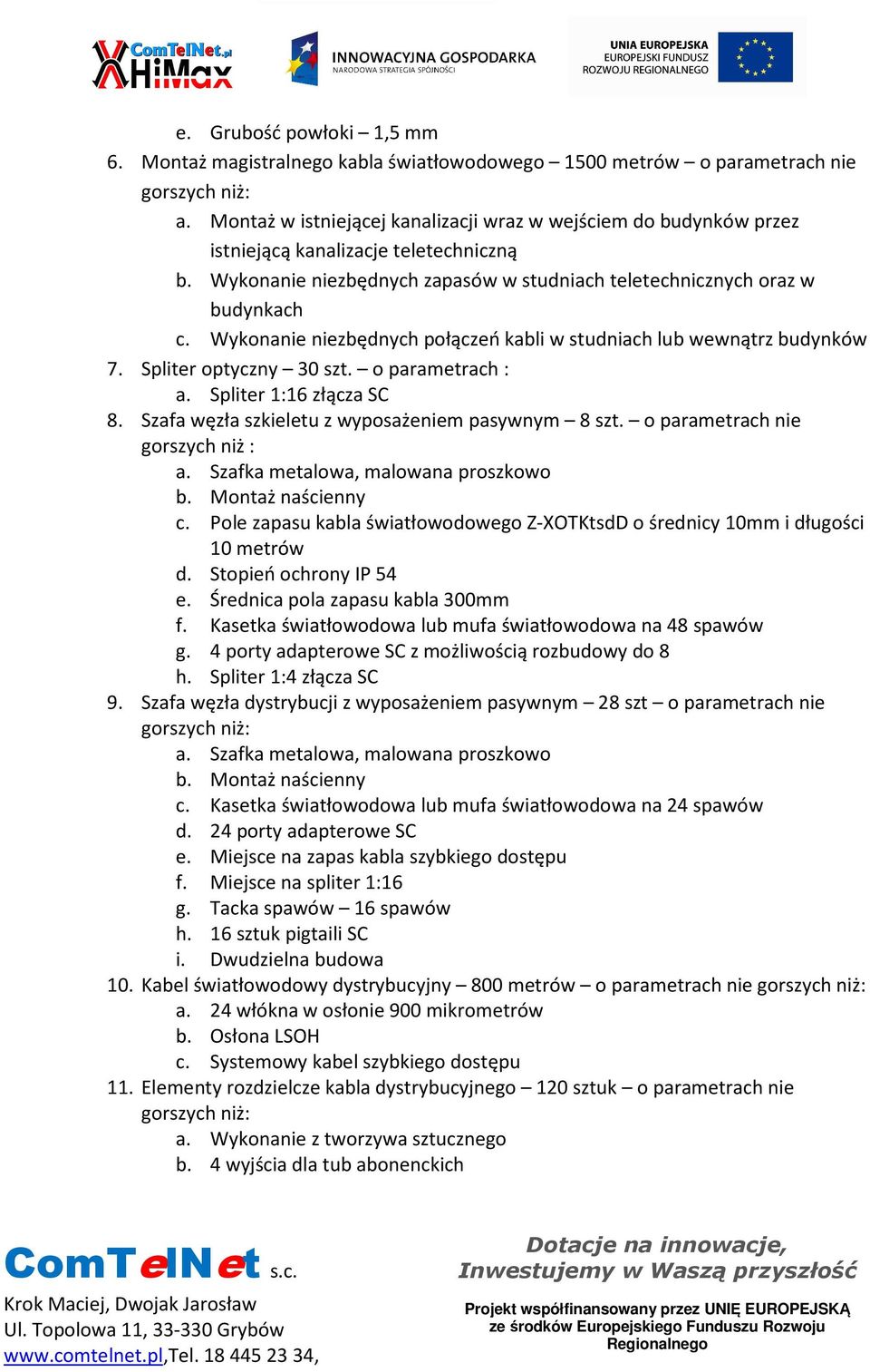 Wykonanie niezbędnych połączeń kabli w studniach lub wewnątrz budynków 7. Spliter optyczny 30 szt. o parametrach : a. Spliter 1:16 złącza SC 8. Szafa węzła szkieletu z wyposażeniem pasywnym 8 szt.