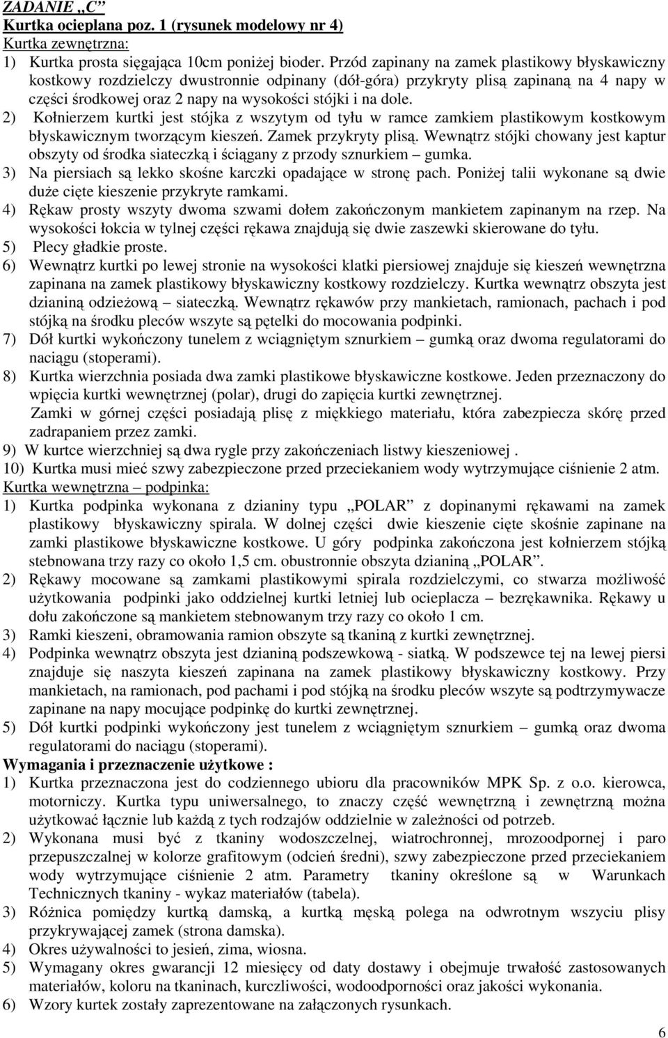 2) Kołnierzem kurtki jest stójka z wszytym od tyłu w ramce zamkiem plastikowym kostkowym błyskawicznym tworzącym kieszeń. Zamek przykryty plisą.