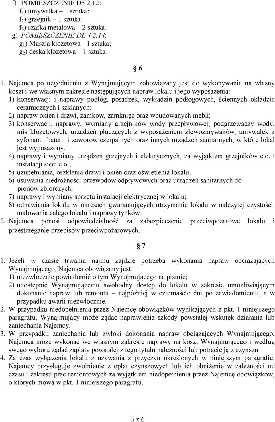 Najemca po uzgodnieniu z Wynajmującym zobowiązany jest do wykonywania na własny koszt i we własnym zakresie następujących napraw lokalu i jego wyposażenia: 1) konserwacji i naprawy podłóg, posadzek,