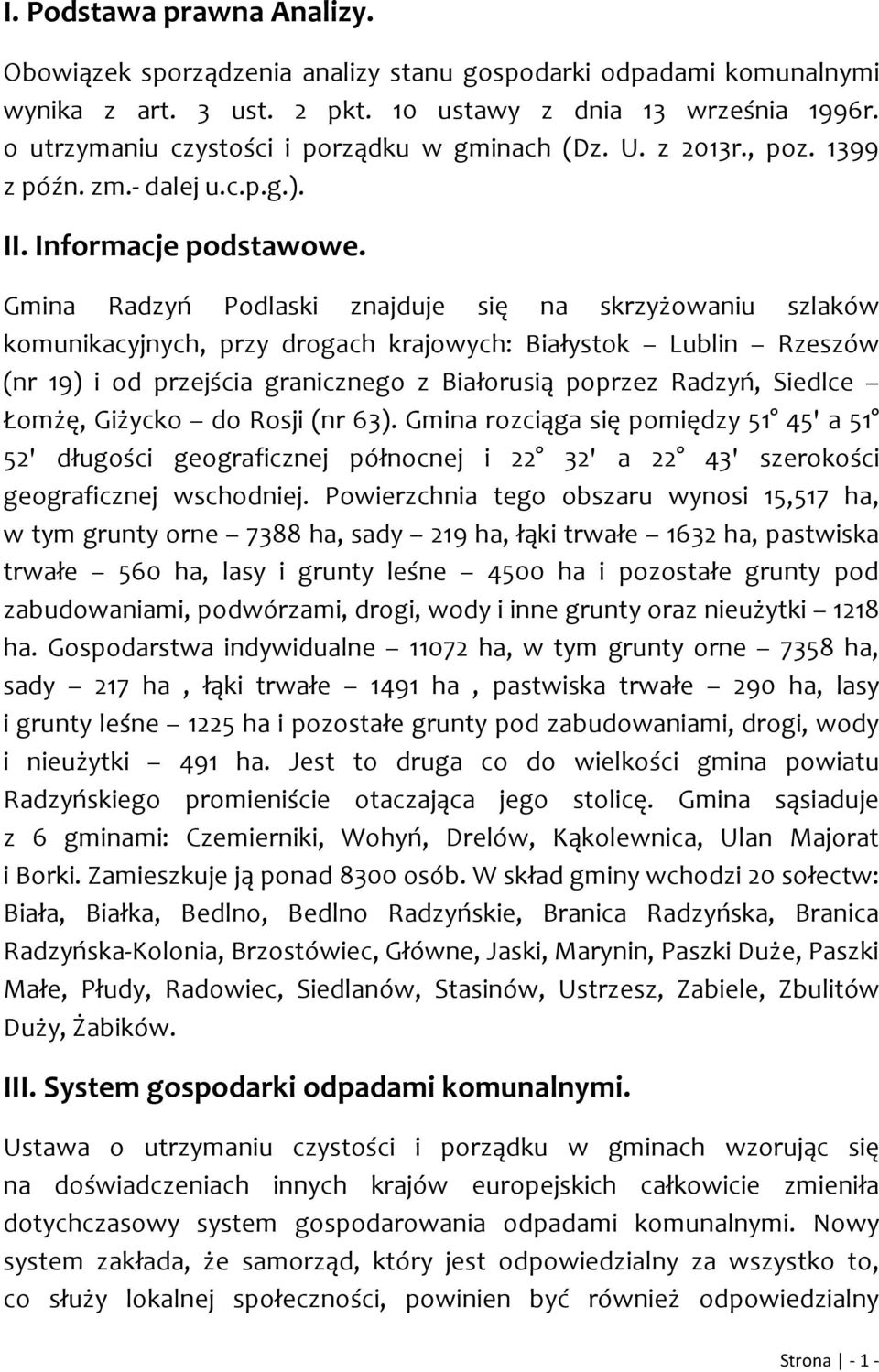 Gmina Radzyń Podlaski znajduje się na skrzyżowaniu szlaków komunikacyjnych, przy drogach krajowych: Białystok Lublin Rzeszów (nr 19) i od przejścia granicznego z Białorusią poprzez Radzyń, Siedlce