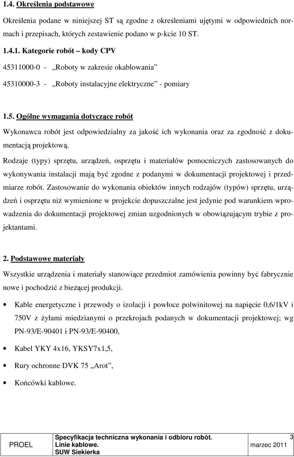 Rodzaje (typy) sprzętu, urządzeń, osprzętu i materiałów pomocniczych zastosowanych do wykonywania instalacji mają być zgodne z podanymi w dokumentacji projektowej i przedmiarze robót.