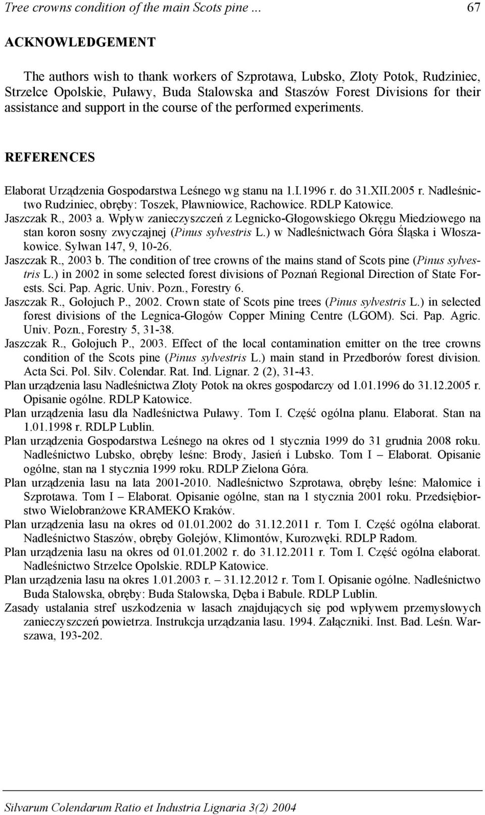 REFERENCES Elaborat Urządzenia Gospodarstwa Leśnego wg stanu na.i.996 r. do.xii.005 r. Nadleśnictwo, obręby: Toszek, Pławniowice, Rachowice. RDLP Katowice. Jaszczak R., 00 a.