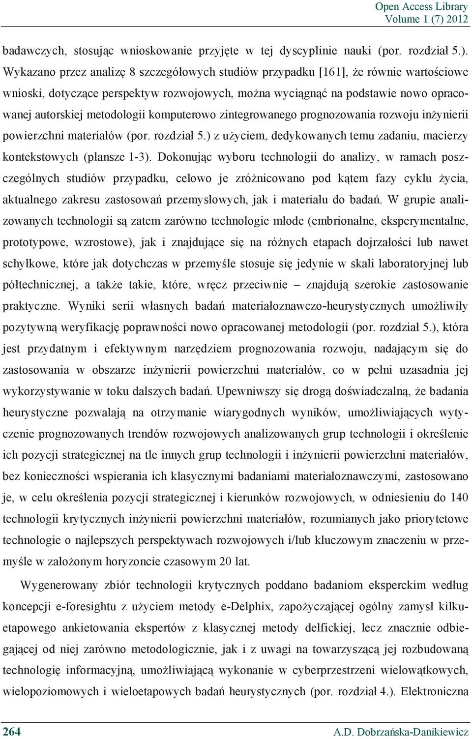 Wykazano przez analiz 8 szczegó owych studiów przypadku [161], e równie warto ciowe wnioski, dotycz ce perspektyw rozwojowych, mo na wyci gn na podstawie nowo opracowanej autorskiej metodologii