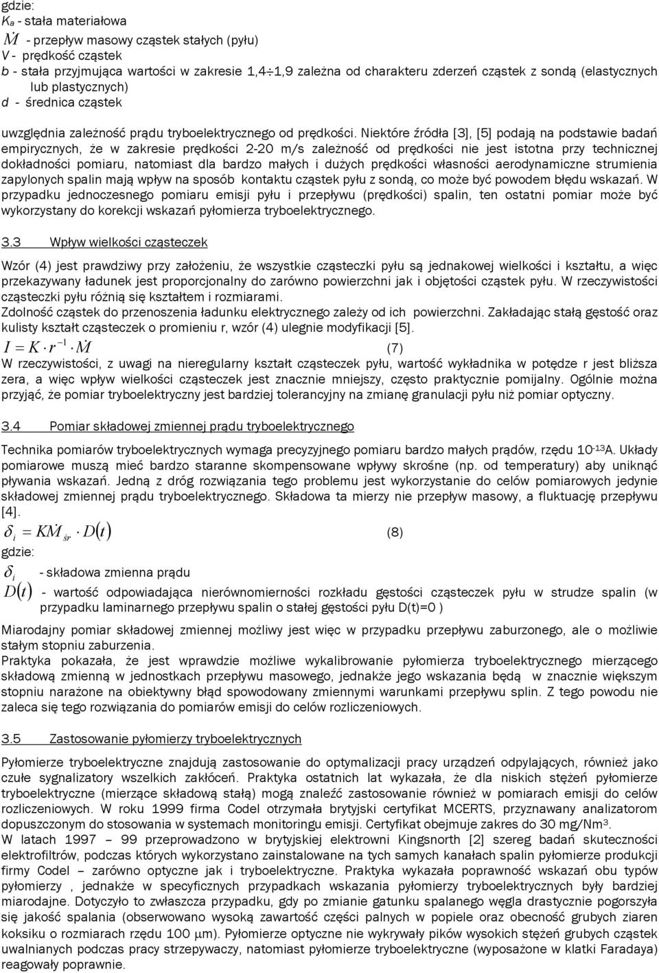 Niektóre źródła [3], [5] podają na podstawie badań empirycznych, że w zakresie prędkości 2-20 m/s zależność od prędkości nie jest istotna przy technicznej dokładności pomiaru, natomiast dla bardzo