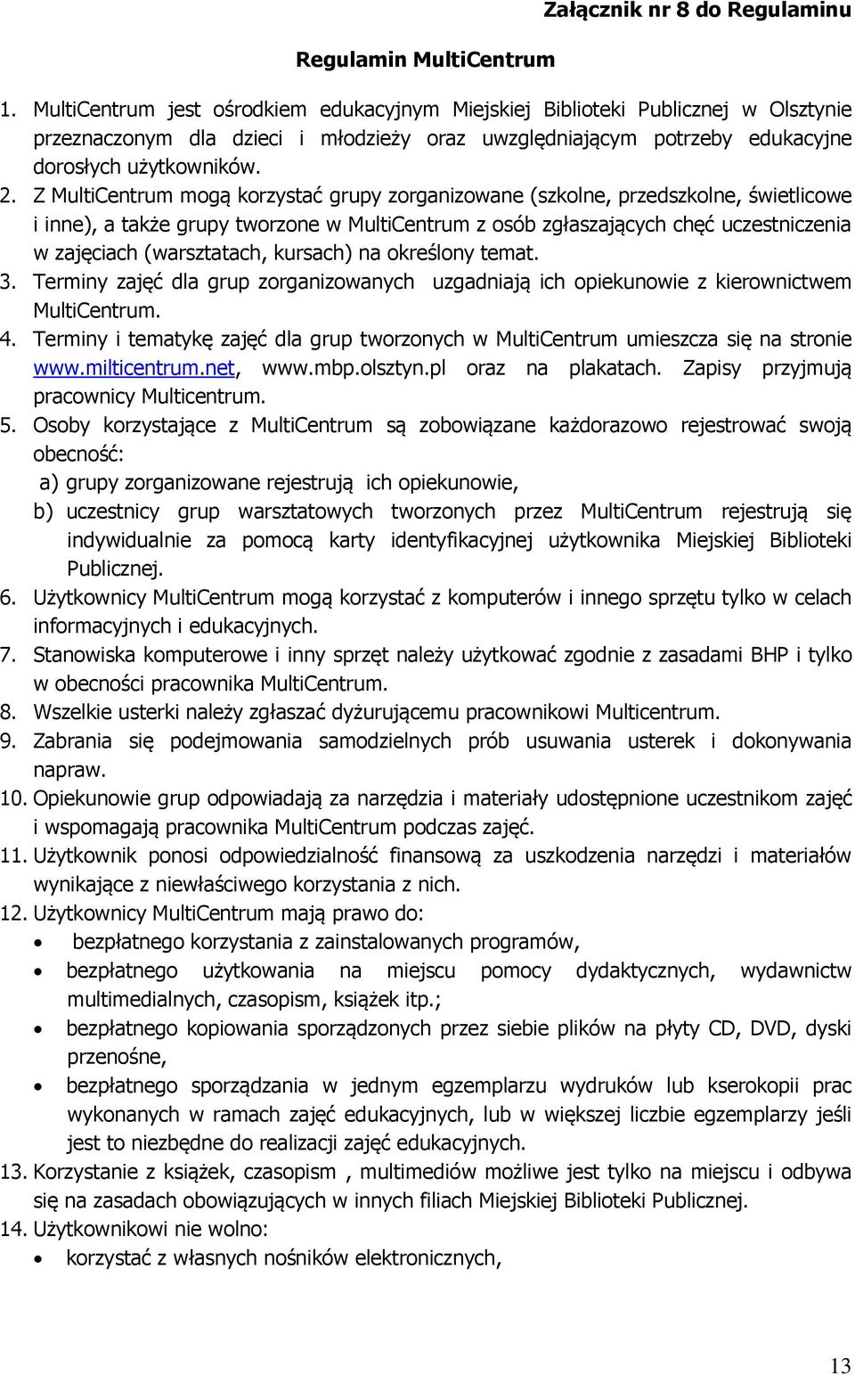 Z MultiCentrum mogą korzystać grupy zorganizowane (szkolne, przedszkolne, świetlicowe i inne), a także grupy tworzone w MultiCentrum z osób zgłaszających chęć uczestniczenia w zajęciach (warsztatach,