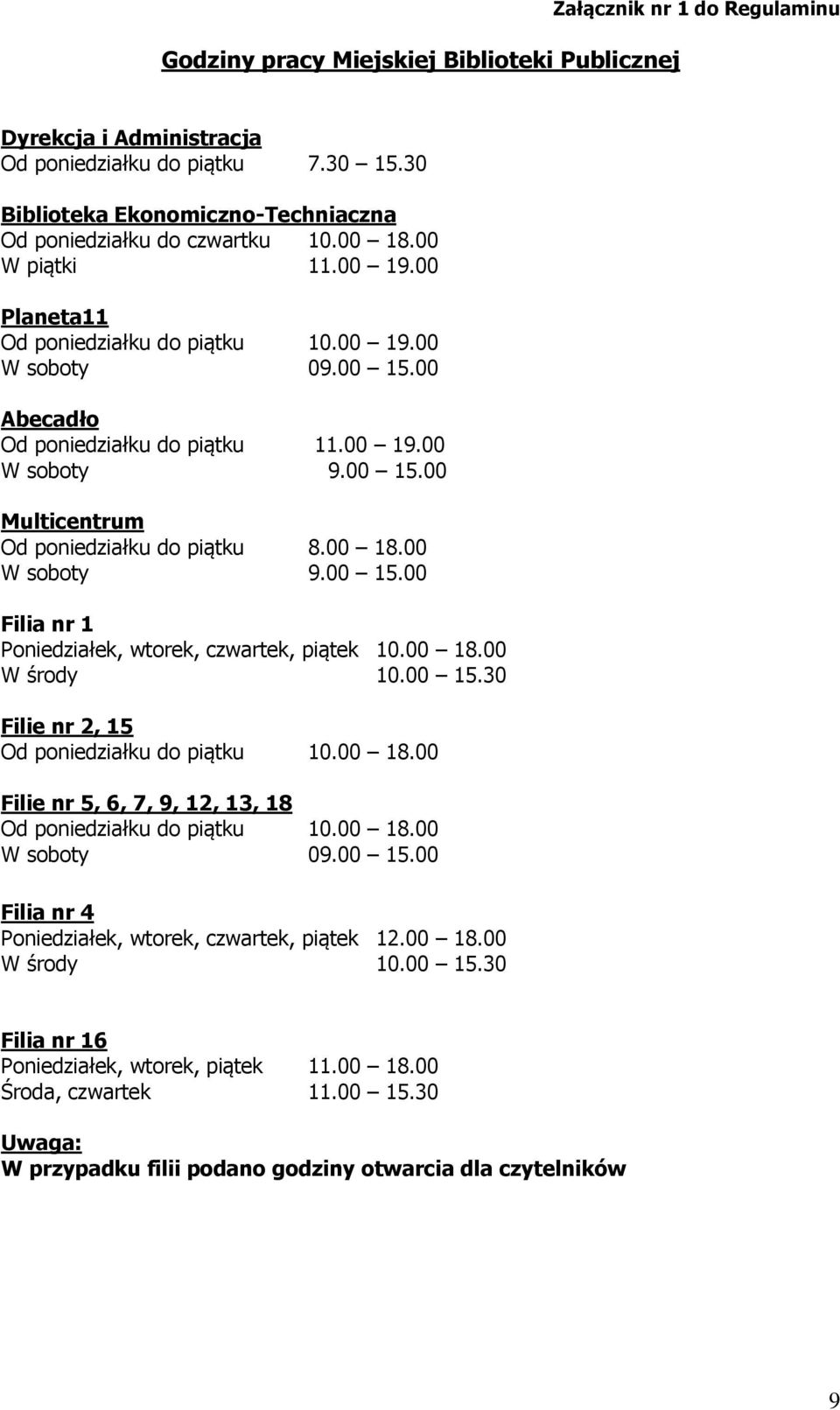 00 Abecadło Od poniedziałku do piątku 11.00 19.00 W soboty 9.00 15.00 Multicentrum Od poniedziałku do piątku 8.00 18.00 W soboty 9.00 15.00 Filia nr 1 Poniedziałek, wtorek, czwartek, piątek 10.00 18.00 W środy 10.