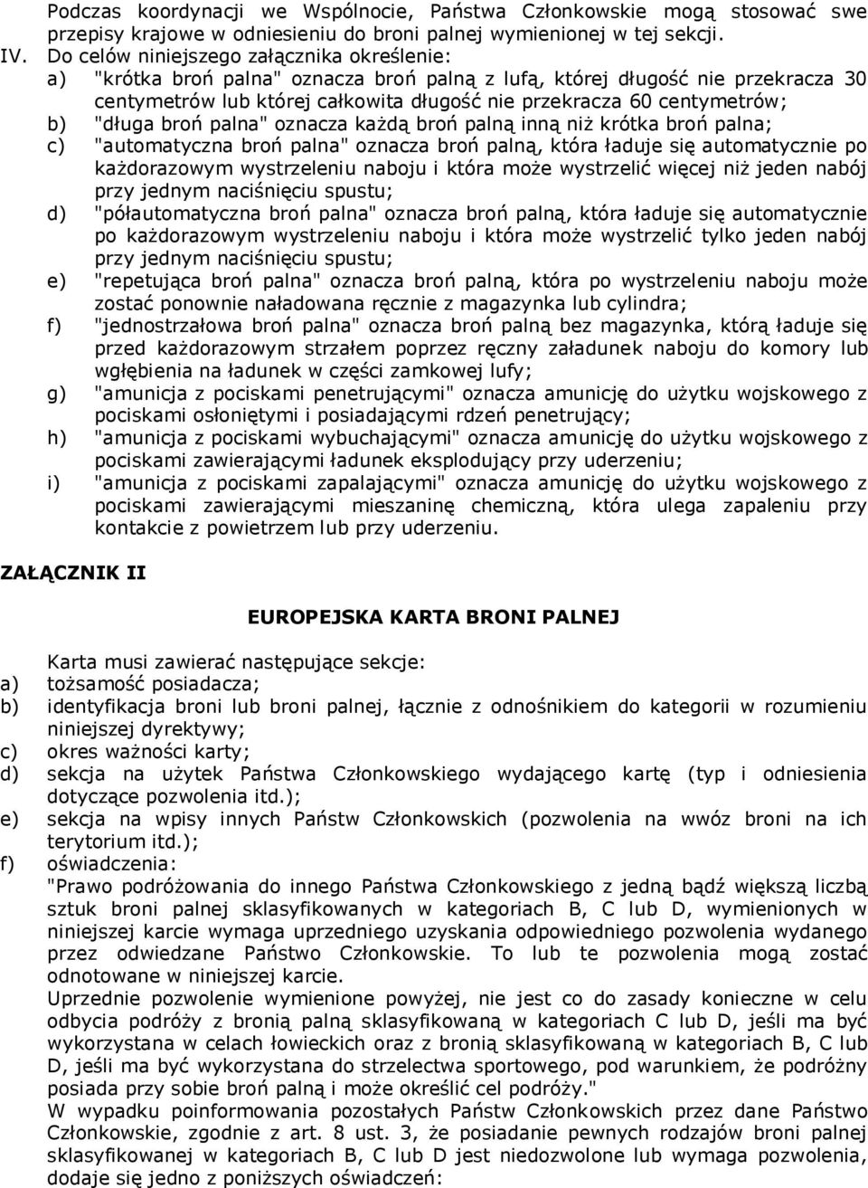 b) "długa broń palna" oznacza każdą broń palną inną niż krótka broń palna; c) "automatyczna broń palna" oznacza broń palną, która ładuje się automatycznie po każdorazowym wystrzeleniu naboju i która