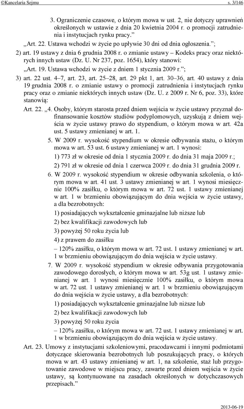 1654), który stanowi: Art. 19. Ustawa wchodzi w życie z dniem 1 stycznia 2009 r. ; 3) art. 22 ust. 4 7, art. 23, art. 25 28, art. 29 pkt 1, art. 30 36, art. 40 ustawy z dnia 19 grudnia 2008 r.