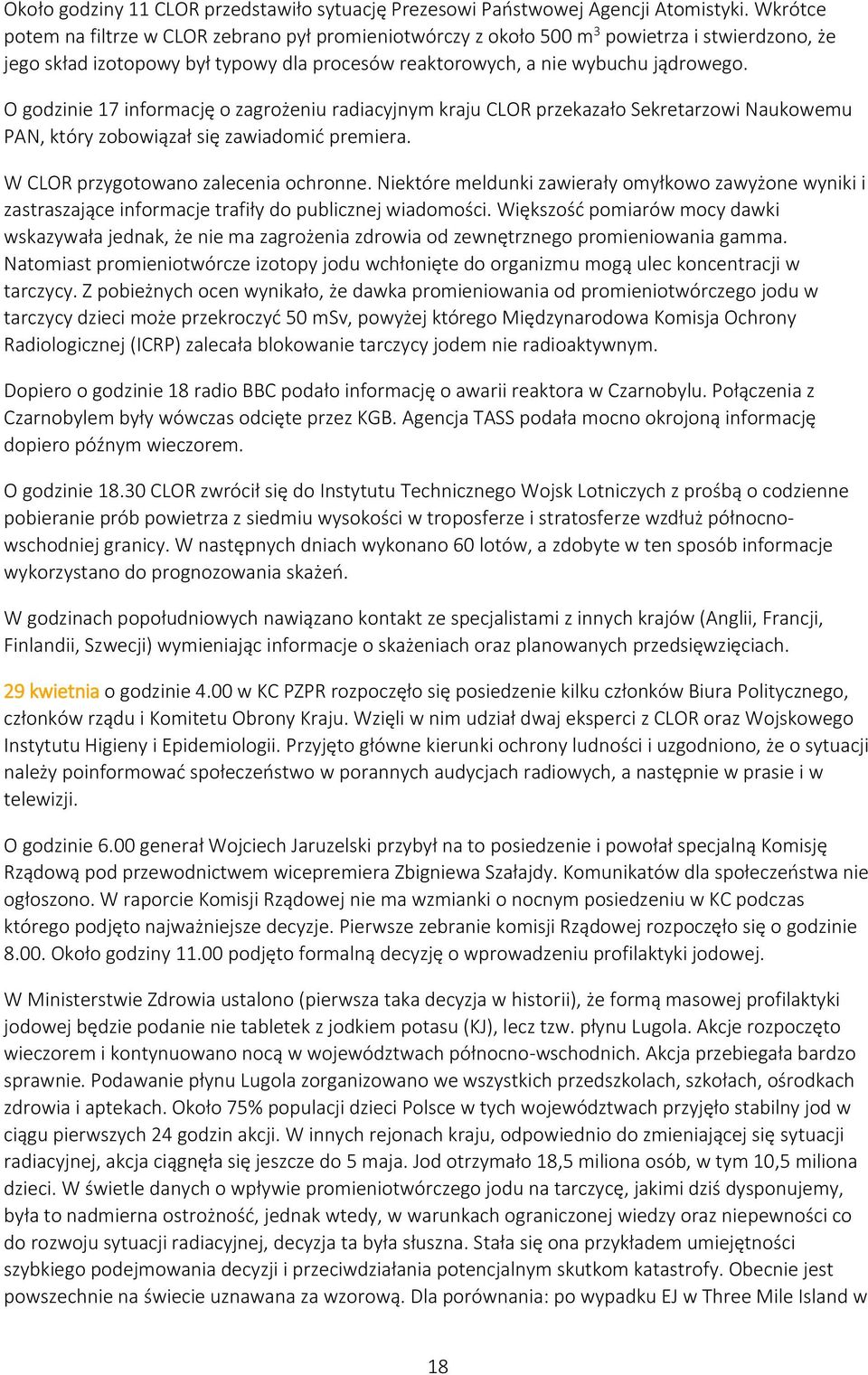 O godzinie 17 informację o zagrożeniu radiacyjnym kraju CLOR przekazało Sekretarzowi Naukowemu PAN, który zobowiązał się zawiadomić premiera. W CLOR przygotowano zalecenia ochronne.