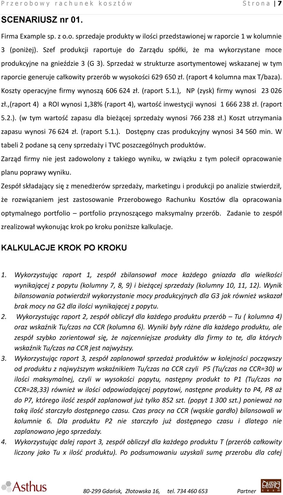 Sprzedaż w strukturze asortymentowej wskazanej w tym raporcie generuje całkowity przerób w wysokości 629 650 zł. (raport 4 kolumna max T/baza). Koszty operacyjne firmy wynoszą 606 624 zł. (raport 5.1.