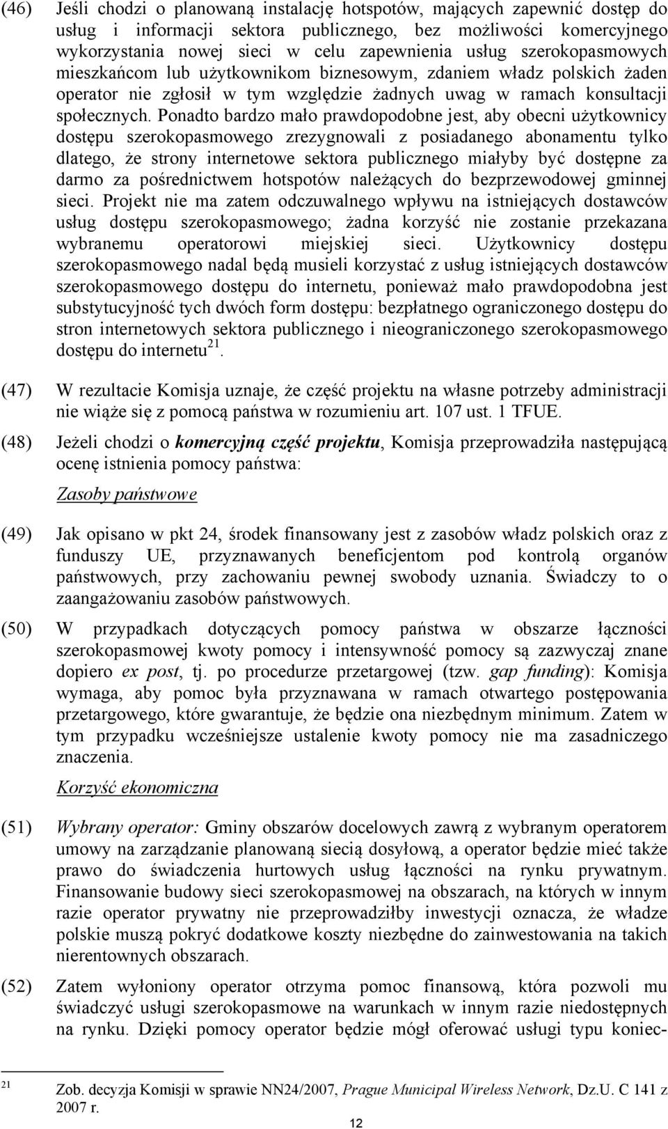 Ponadto bardzo mało prawdopodobne jest, aby obecni użytkownicy dostępu szerokopasmowego zrezygnowali z posiadanego abonamentu tylko dlatego, że strony internetowe sektora publicznego miałyby być