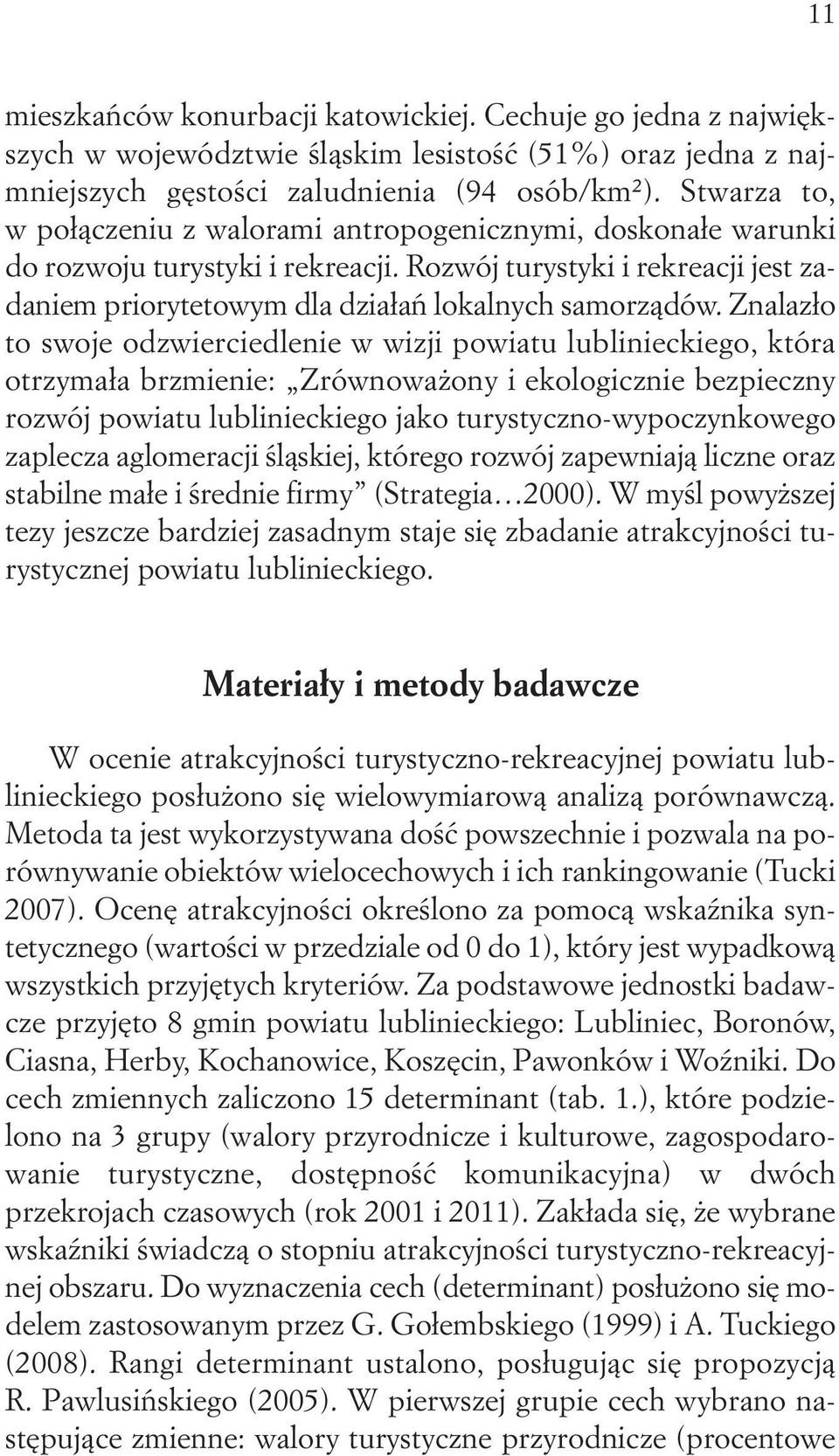 Znalazło to swoje odzwierciedlenie w wizji powiatu lublinieckiego, która otrzymała brzmienie: Zrównoważony i ekologicznie bezpieczny rozwój powiatu lublinieckiego jako turystyczno-wypoczynkowego