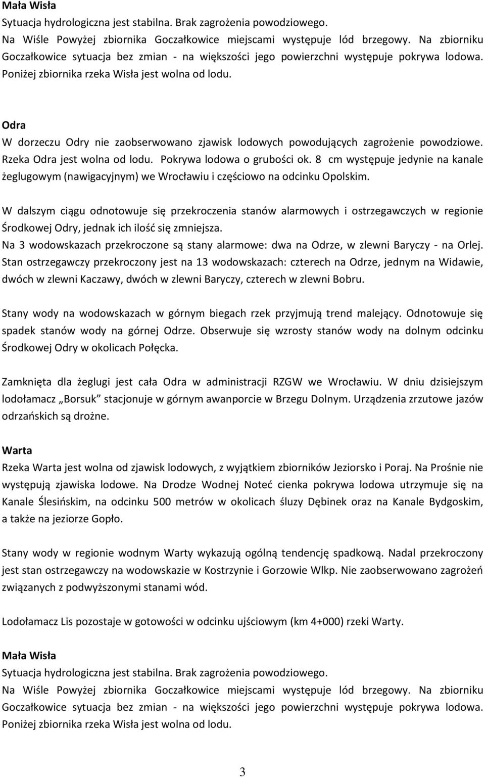 Pokrywa lodowa o grubości ok. 8 cm występuje jedynie na kanale żeglugowym (nawigacyjnym) we Wrocławiu i częściowo na odcinku Opolskim.