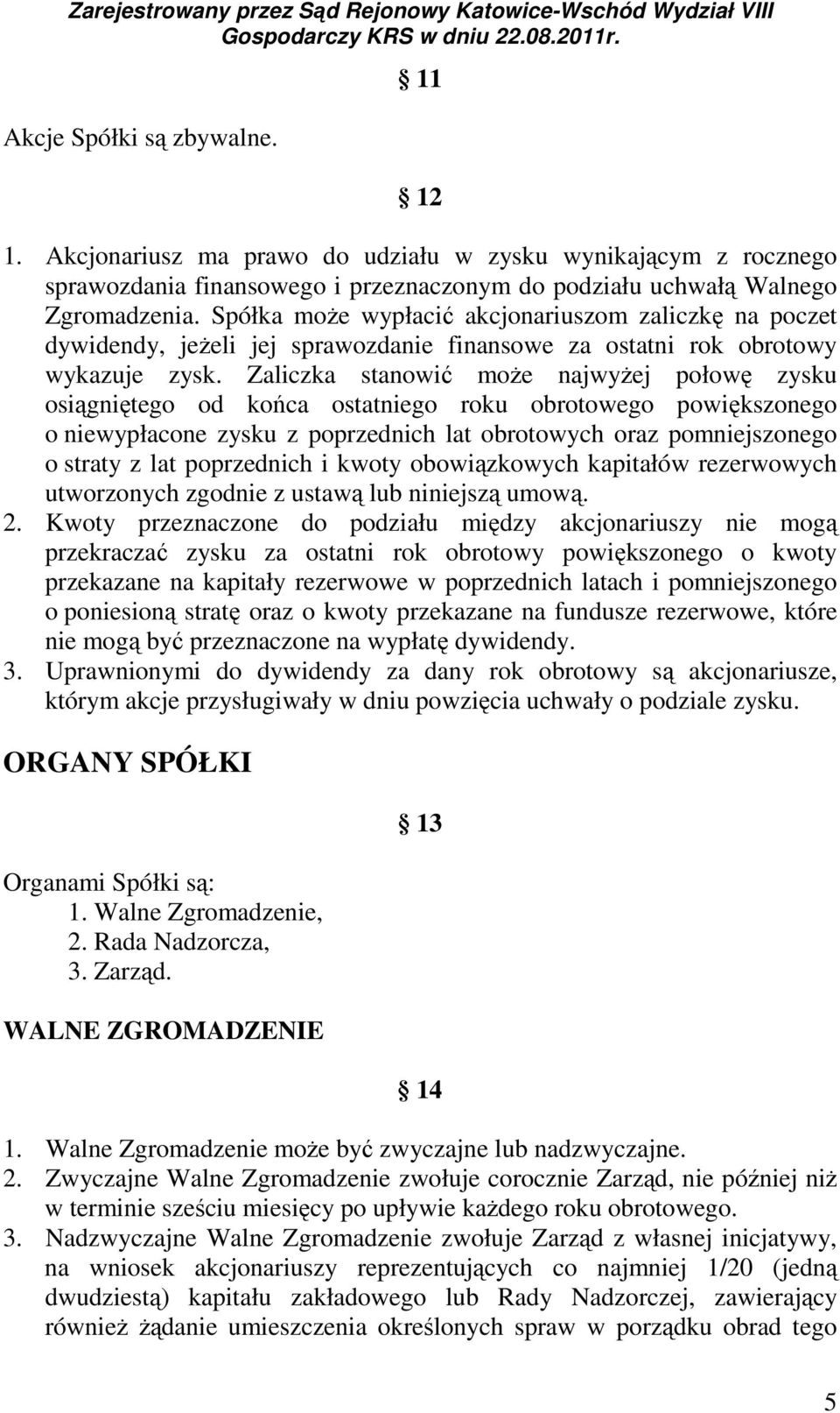 Zaliczka stanowić może najwyżej połowę zysku osiągniętego od końca ostatniego roku obrotowego powiększonego o niewypłacone zysku z poprzednich lat obrotowych oraz pomniejszonego o straty z lat