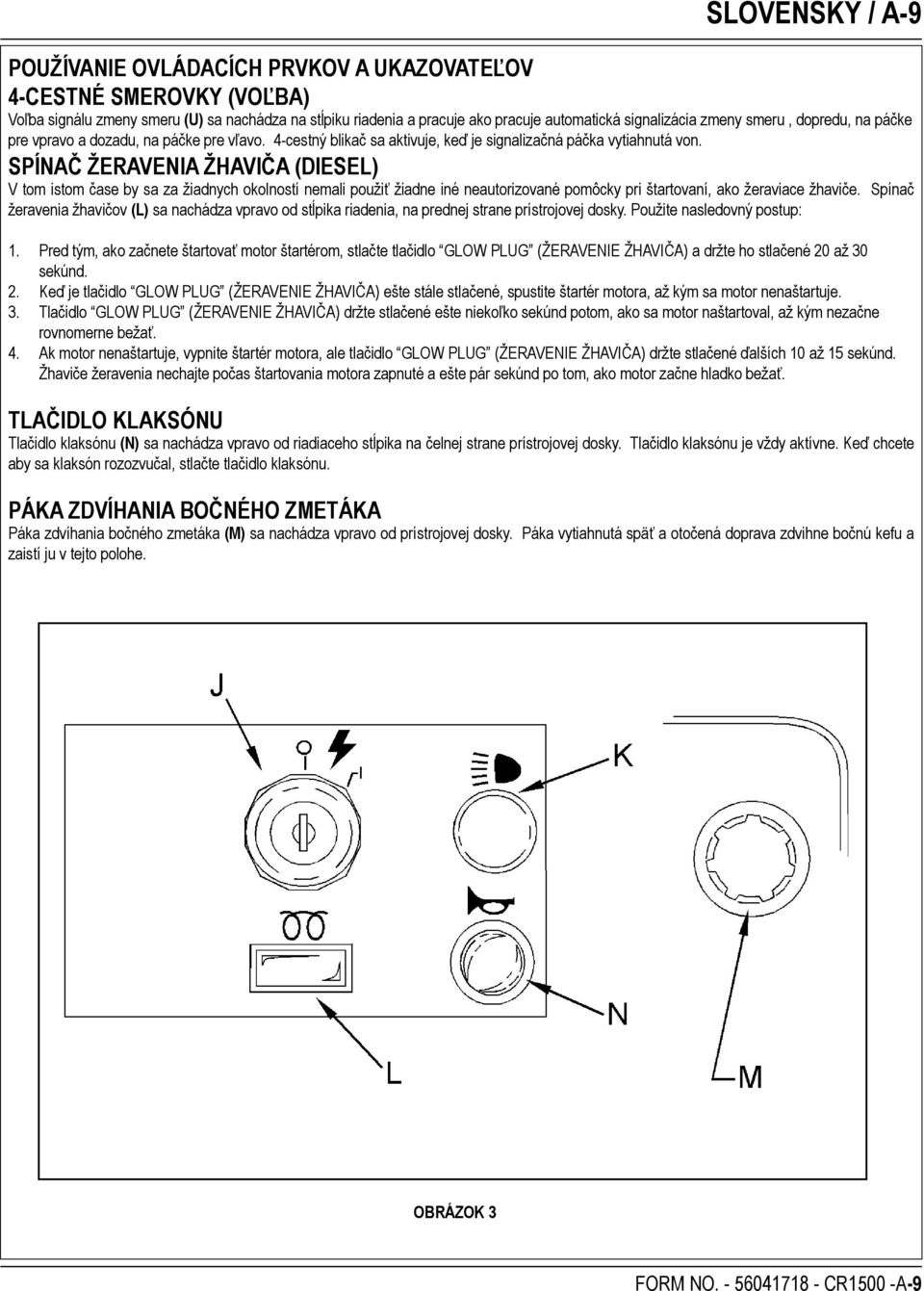 SPÍNAČ ŽERAVENIA ŽHAVIČA (DIESEL) V tom istom čase by sa za žiadnych okolností nemali použiť žiadne iné neautorizované pomôcky pri štartovaní, ako žeraviace žhaviče.