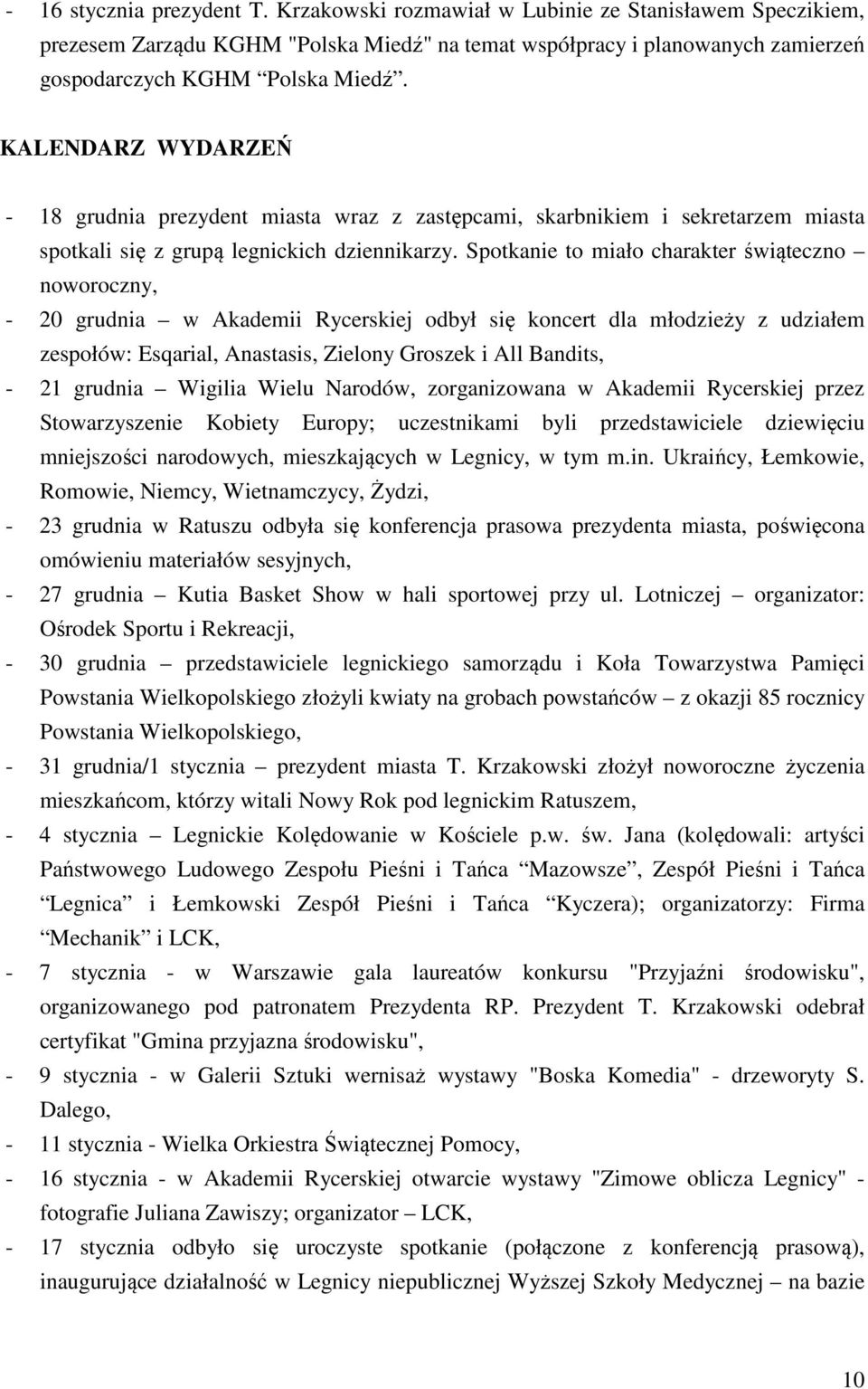 Spotkanie to miało charakter świąteczno noworoczny, - 20 grudnia w Akademii Rycerskiej odbył się koncert dla młodzieży z udziałem zespołów: Esqarial, Anastasis, Zielony Groszek i All Bandits, - 21