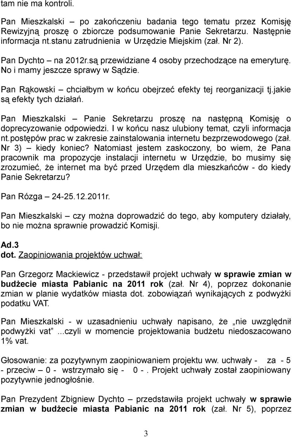 Pan Rąkowski chciałbym w końcu obejrzeć efekty tej reorganizacji tj.jakie są efekty tych działań. Pan Mieszkalski Panie Sekretarzu proszę na następną Komisję o doprecyzowanie odpowiedzi.