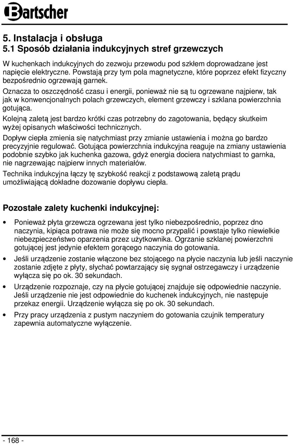 Oznacza to oszczędność czasu i energii, ponieważ nie są tu ogrzewane najpierw, tak jak w konwencjonalnych polach grzewczych, element grzewczy i szklana powierzchnia gotująca.