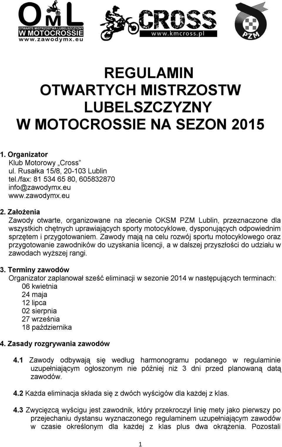 Założenia Zawody otwarte, organizowane na zlecenie OKSM PZM Lublin, przeznaczone dla wszystkich chętnych uprawiających sporty motocyklowe, dysponujących odpowiednim sprzętem i przygotowaniem.