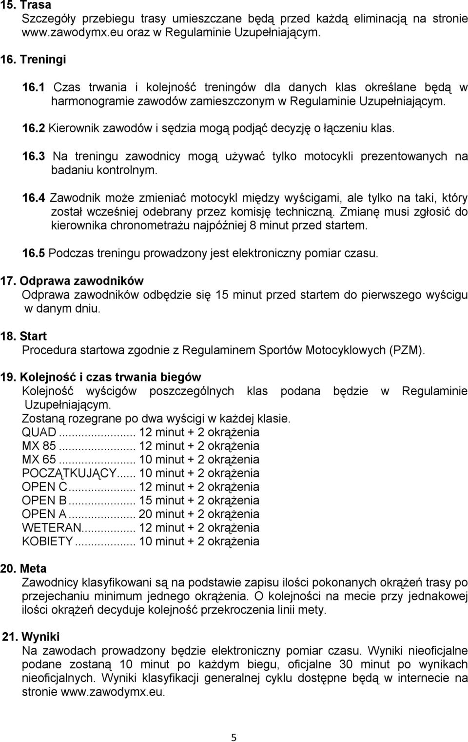 2 Kierownik zawodów i sędzia mogą podjąć decyzję o łączeniu klas. 16.3 Na treningu zawodnicy mogą używać tylko motocykli prezentowanych na badaniu kontrolnym. 16.4 Zawodnik może zmieniać motocykl między wyścigami, ale tylko na taki, który został wcześniej odebrany przez komisję techniczną.