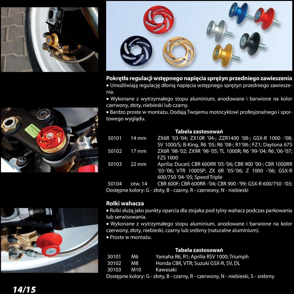 Tabela zastosowań 50101 14 mm ZX6R 03-04; ZX10R 04-; ZZR1400 08-; GSX-R 1000-08; SV 1000/S; B-King, R6 05; R6 08-; R1 98-; FZ1; Daytona 675 50102 17 mm ZX6R 98-02; ZX9R 98-05; TL 1000R; R6 99-04; R6