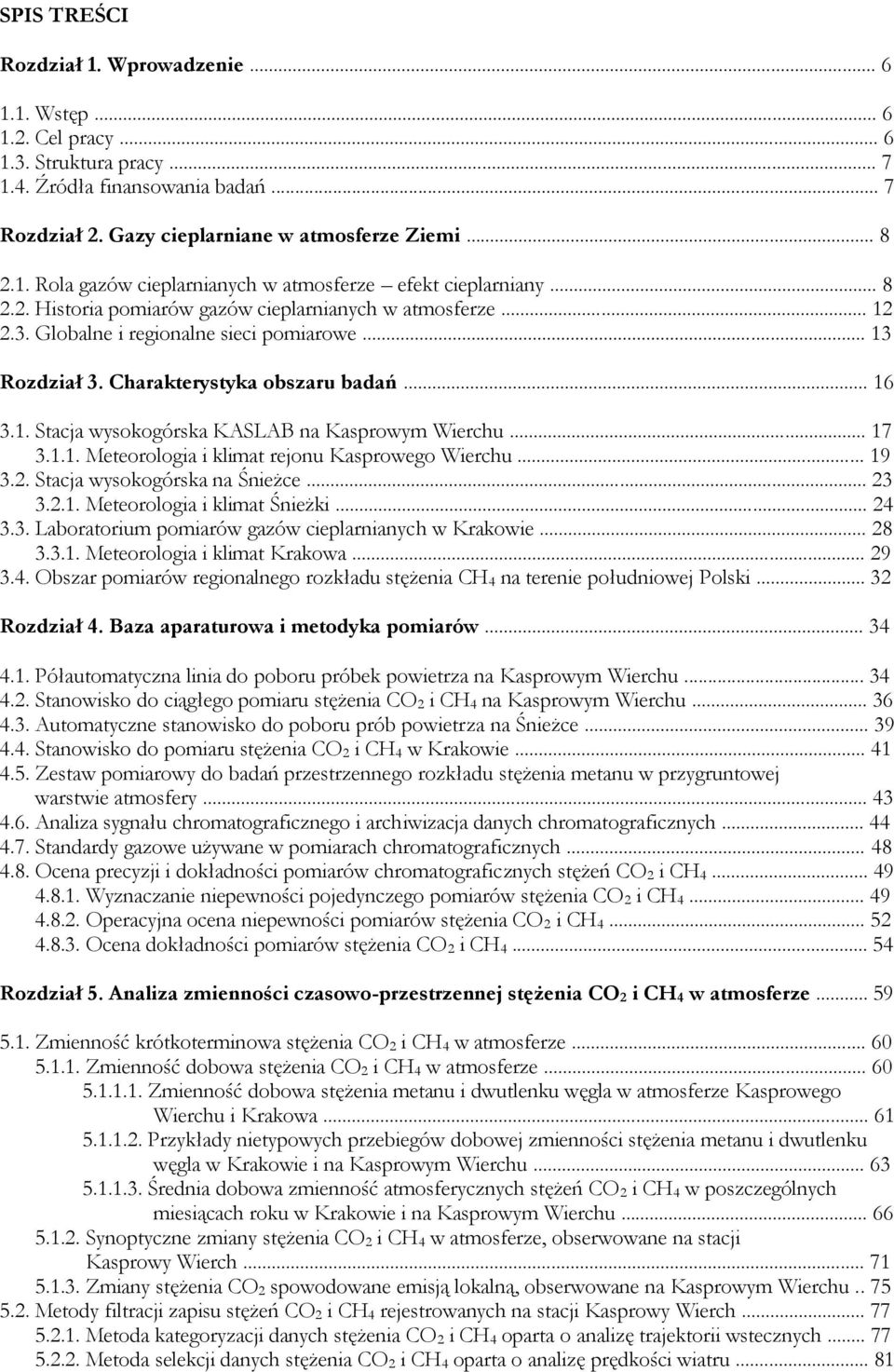 .. 17 3.1.1. Meteorologia i klimat rejonu Kasprowego Wierchu... 19 3.2. Stacja wysokogórska na Śnieżce... 23 3.2.1. Meteorologia i klimat Śnieżki... 24 3.3. Laboratorium pomiarów gazów cieplarnianych w Krakowie.