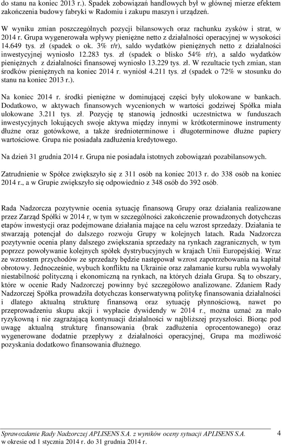 3% r/r), saldo wydatków pieniężnych netto z działalności inwestycyjnej wyniosło 12.283 tys. zł (spadek o blisko 54% r/r), a saldo wydatków pieniężnych z działalności finansowej wyniosło 13.229 tys.