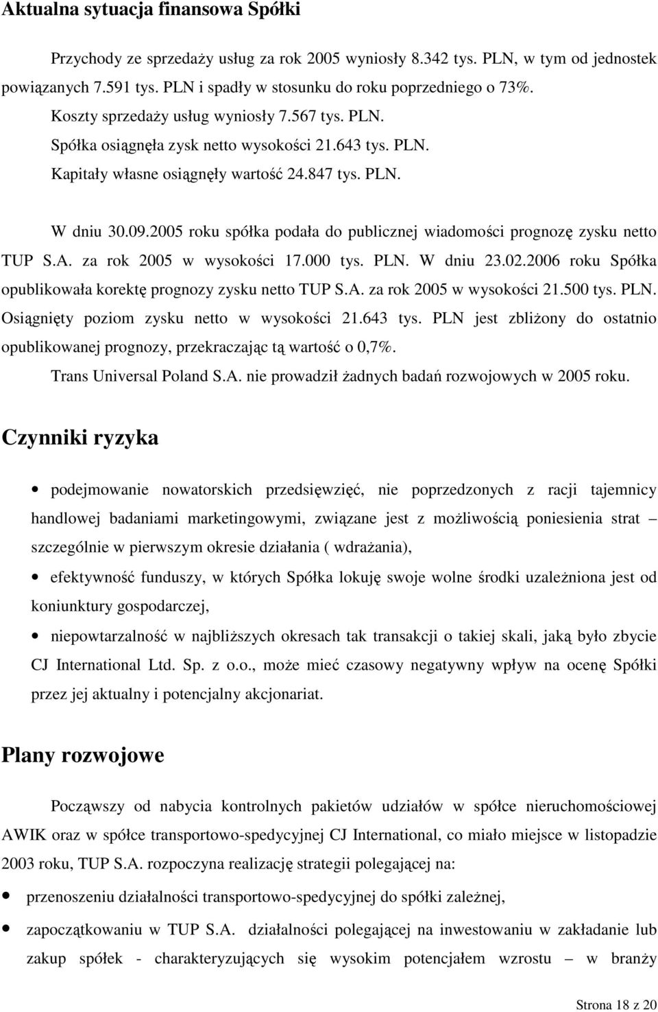 2005 roku spółka podała do publicznej wiadomości prognozę zysku netto TUP S.A. za rok 2005 w wysokości 17.000 tys. PLN. W dniu 23.02.2006 roku Spółka opublikowała korektę prognozy zysku netto TUP S.A. za rok 2005 w wysokości 21.