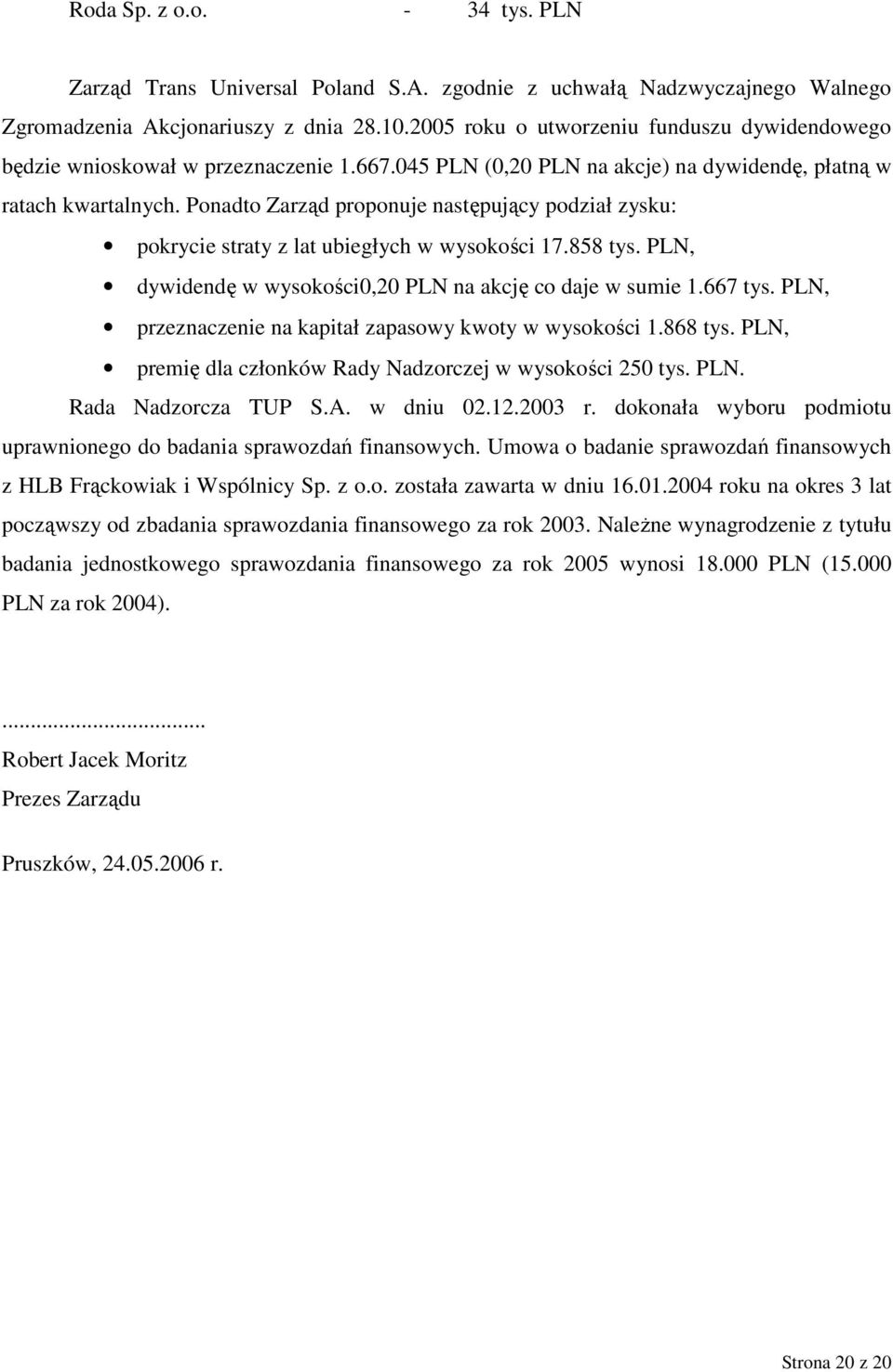 Ponadto Zarząd proponuje następujący podział zysku: pokrycie straty z lat ubiegłych w wysokości 17.858 tys. PLN, dywidendę w wysokości0,20 PLN na akcję co daje w sumie 1.667 tys.