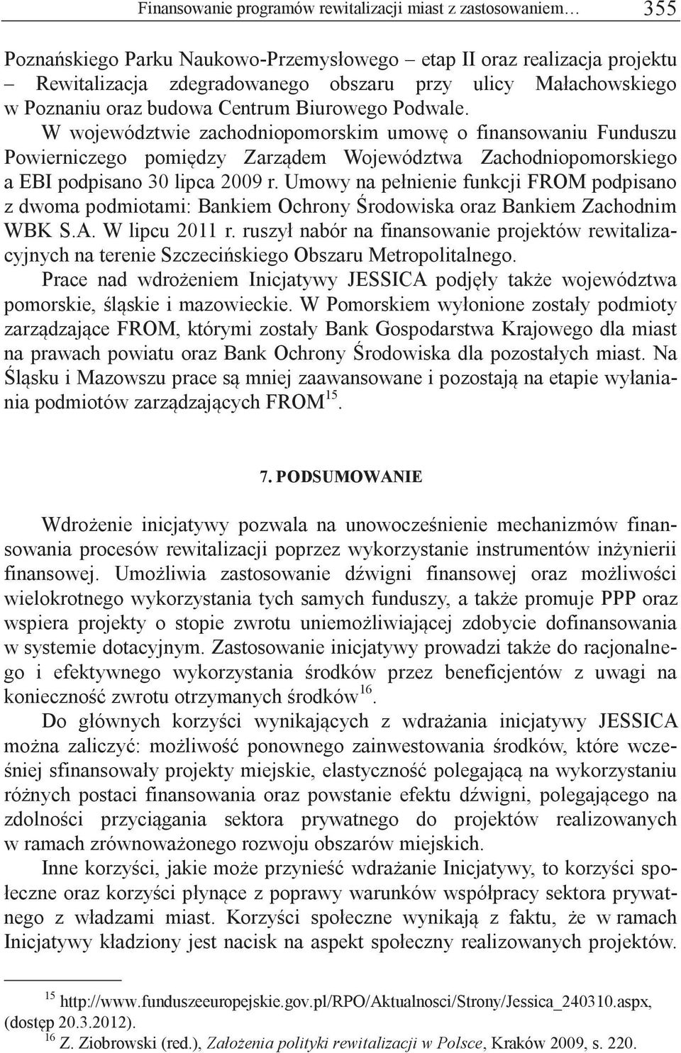 W województwie zachodniopomorskim umowę o finansowaniu Funduszu Powierniczego pomiędzy Zarządem Województwa Zachodniopomorskiego a EBI podpisano 30 lipca 2009 r.