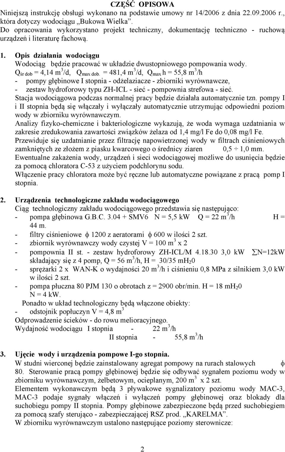 Opis działania wodociągu Wodociąg będzie pracować w układzie dwustopniowego pompowania wody. Q śr dob = 4,14 m 3 /d, Q max dob.