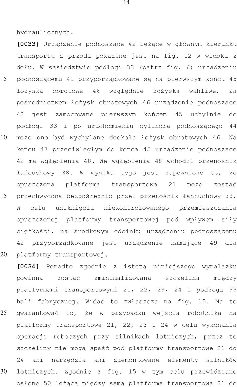 Za pośrednictwem łożysk obrotowych 46 urządzenie podnoszące 42 jest zamocowane pierwszym końcem 4 uchylnie do podłogi 33 i po uruchomieniu cylindra podnoszącego 44 może ono być wychylane dookoła