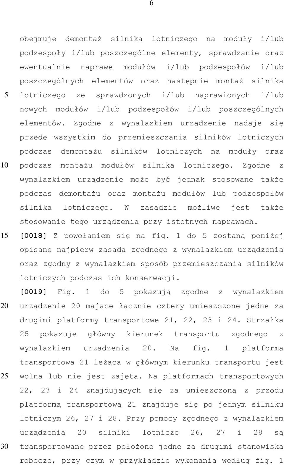 Zgodne z wynalazkiem urządzenie nadaje się przede wszystkim do przemieszczania silników lotniczych podczas demontażu silników lotniczych na moduły oraz podczas montażu modułów silnika lotniczego.