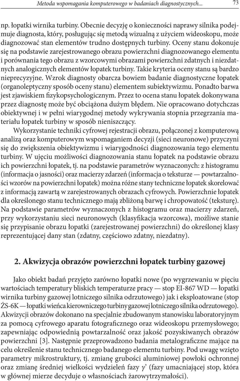 Oceny stanu dokonuje się na podstawie zarejestrowanego obrazu powierzchni diagnozowanego elementu i porównania tego obrazu z wzorcowymi obrazami powierzchni zdatnych i niezdatnych analogicznych