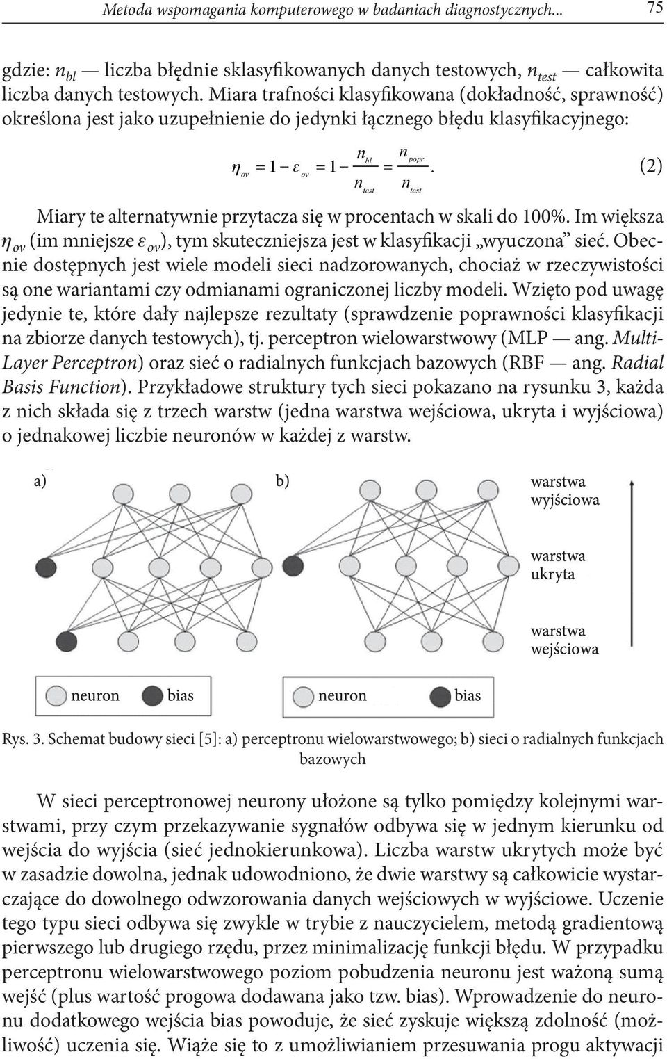 (2) ov n n Miary te alternatywnie przytacza się w procentach w skali do 100%. Im większa ov (im mniejsze ov ), tym skuteczniejsza jest w klasyfikacji wyuczona sieć.