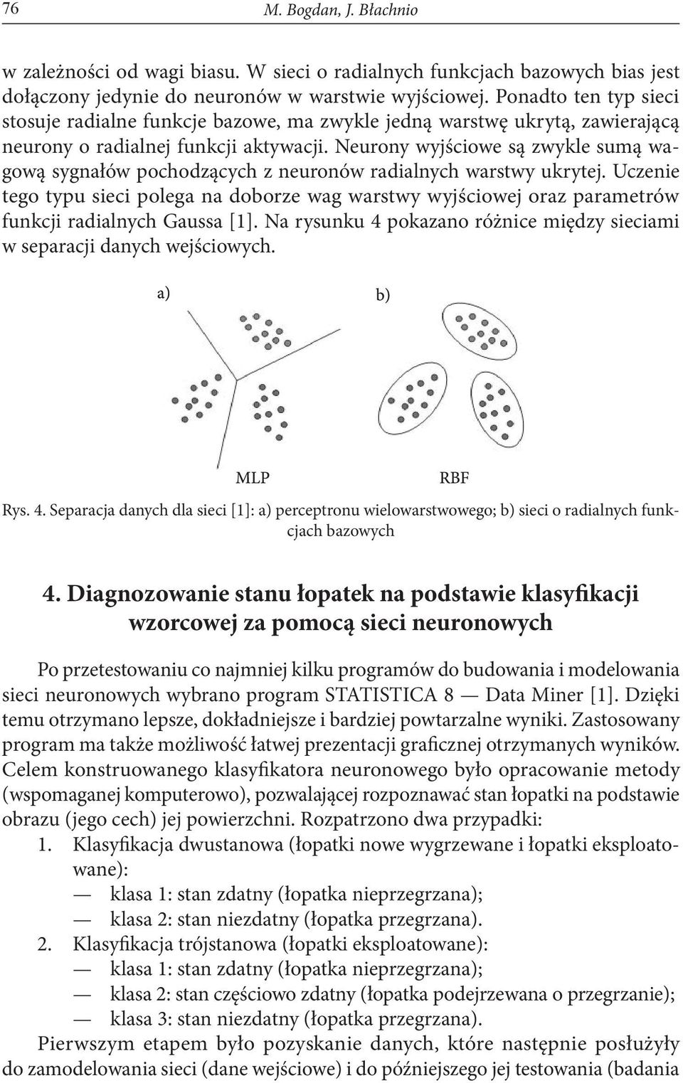 Neurony wyjściowe są zwykle sumą wagową sygnałów pochodzących z neuronów radialnych warstwy ukrytej.