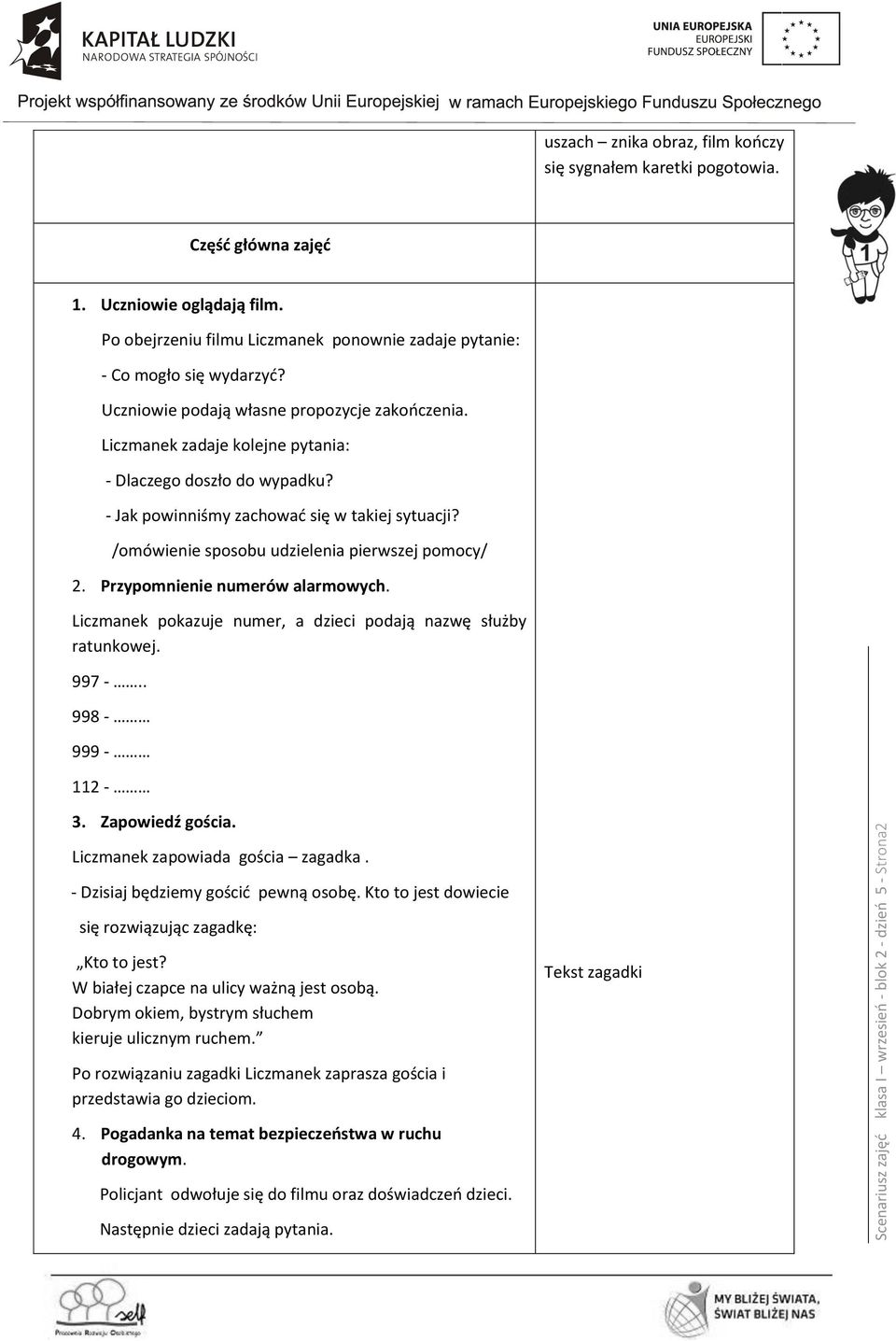 - Jak powinniśmy zachować się w takiej sytuacji? /omówienie sposobu udzielenia pierwszej pomocy/ 2. Przypomnienie numerów alarmowych. Liczmanek pokazuje numer, a dzieci podają nazwę służby ratunkowej.