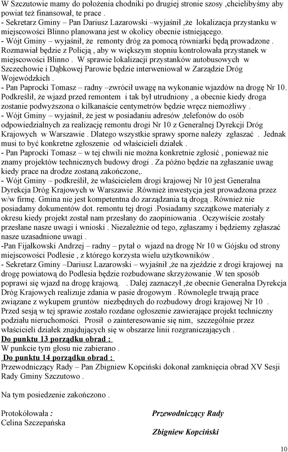 - Wójt Gminy wyjaśnił, że remonty dróg za pomocą równiarki będą prowadzone. Rozmawiał będzie z Policją, aby w większym stopniu kontrolowała przystanek w miejscowości Blinno.