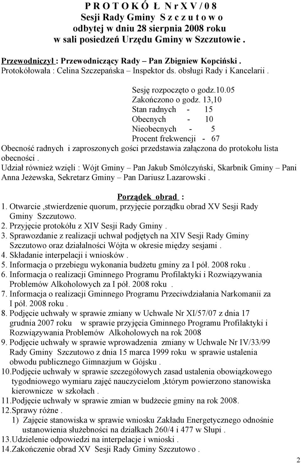 13,10 Stan radnych - 15 Obecnych - 10 Nieobecnych - 5 Procent frekwencji - 67 Obecność radnych i zaproszonych gości przedstawia załączona do protokołu lista obecności.