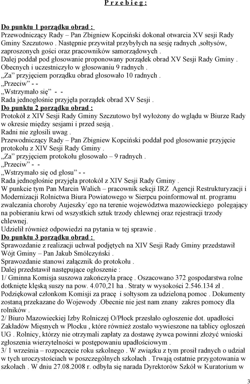 Obecnych i uczestniczyło w głosowaniu 9 radnych. Za przyjęciem porządku obrad głosowało 10 radnych. Wstrzymało się - - Rada jednogłośnie przyjęła porządek obrad XV Sesji.