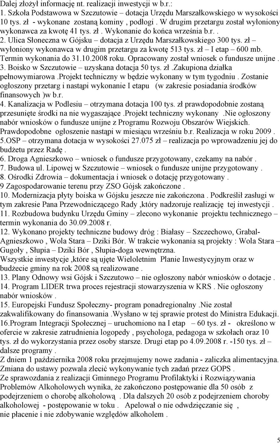 zł wyłoniony wykonawca w drugim przetargu za kwotę 513 tys. zł I etap 600 mb. Termin wykonania do 31.10.2008 roku. Opracowany został wniosek o fundusze unijne. 3. Boisko w Szczutowie uzyskana dotacja 50 tys.