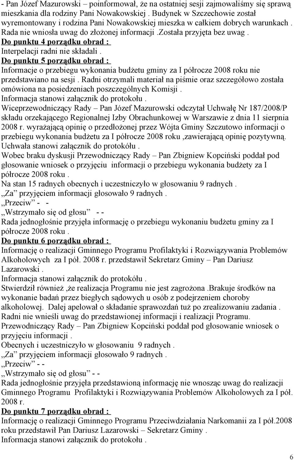 Do punktu 4 porządku obrad : Interpelacji radni nie składali. Do punktu 5 porządku obrad : Informacje o przebiegu wykonania budżetu gminy za I półrocze 2008 roku nie przedstawiano na sesji.