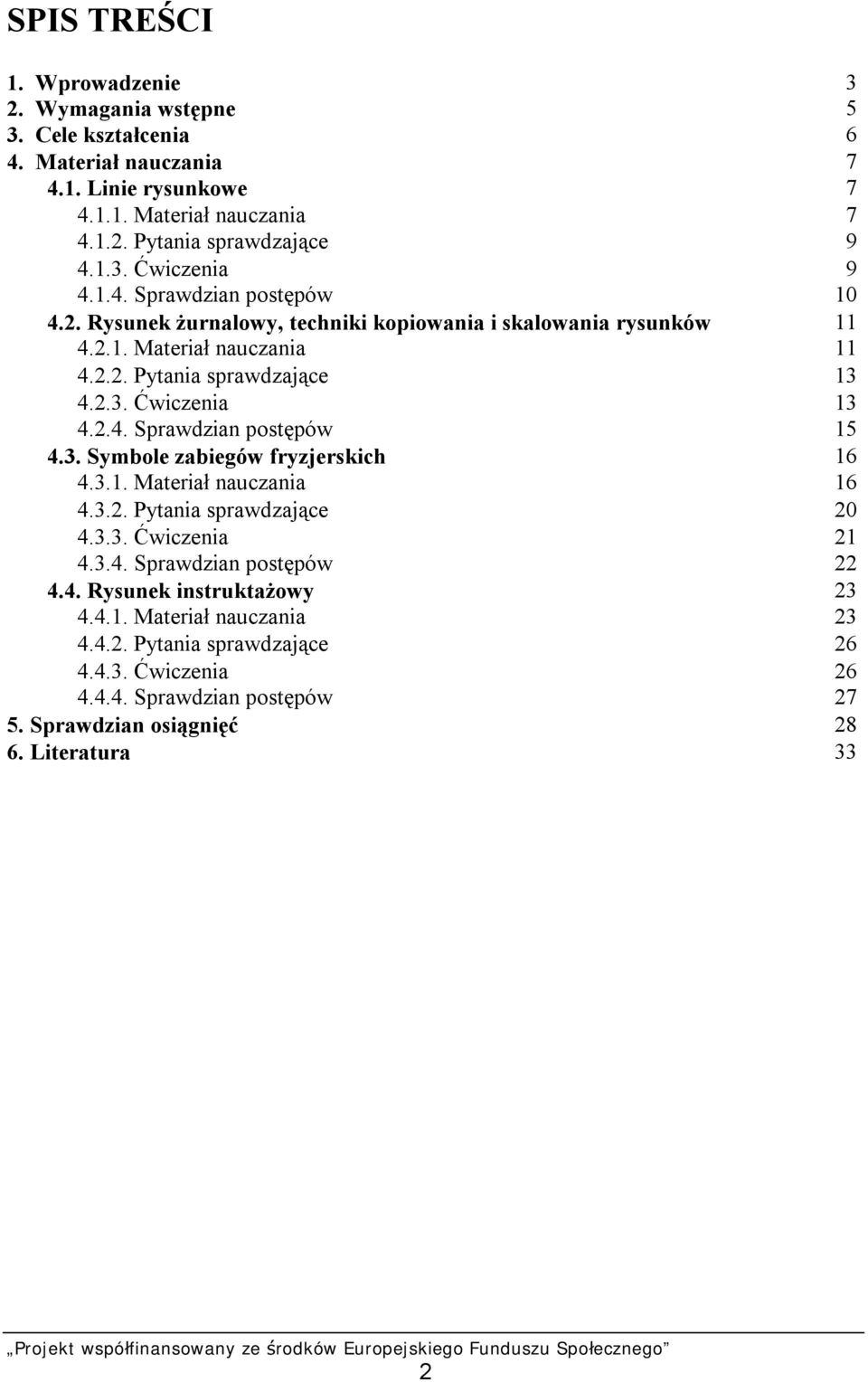 3. Symbole zabiegów fryzjerskich 16 4.3.1. Materiał nauczania 16 4.3.2. Pytania sprawdzające 20 4.3.3. Ćwiczenia 21 4.3.4. Sprawdzian postępów 22 4.4. Rysunek instruktażowy 23 4.4.1. Materiał nauczania 23 4.