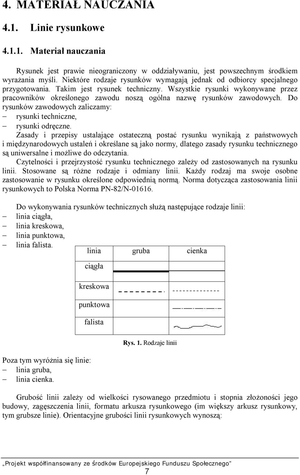 Wszystkie rysunki wykonywane przez pracowników określonego zawodu noszą ogólna nazwę rysunków zawodowych. Do rysunków zawodowych zaliczamy: rysunki techniczne, rysunki odręczne.