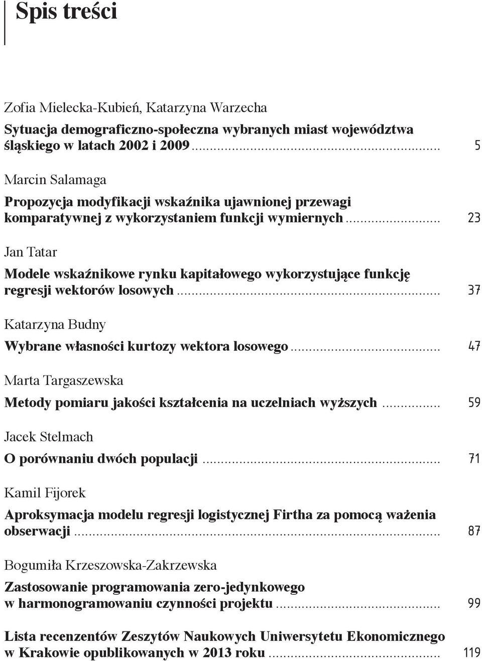 .. 3 Ja Tatar Modele wskaźikowe ryku kapitałowego wykorzystujące fukcję regresji wektorów losowych... 37 Katarzya Budy Wybrae własości kurtozy wektora losowego.