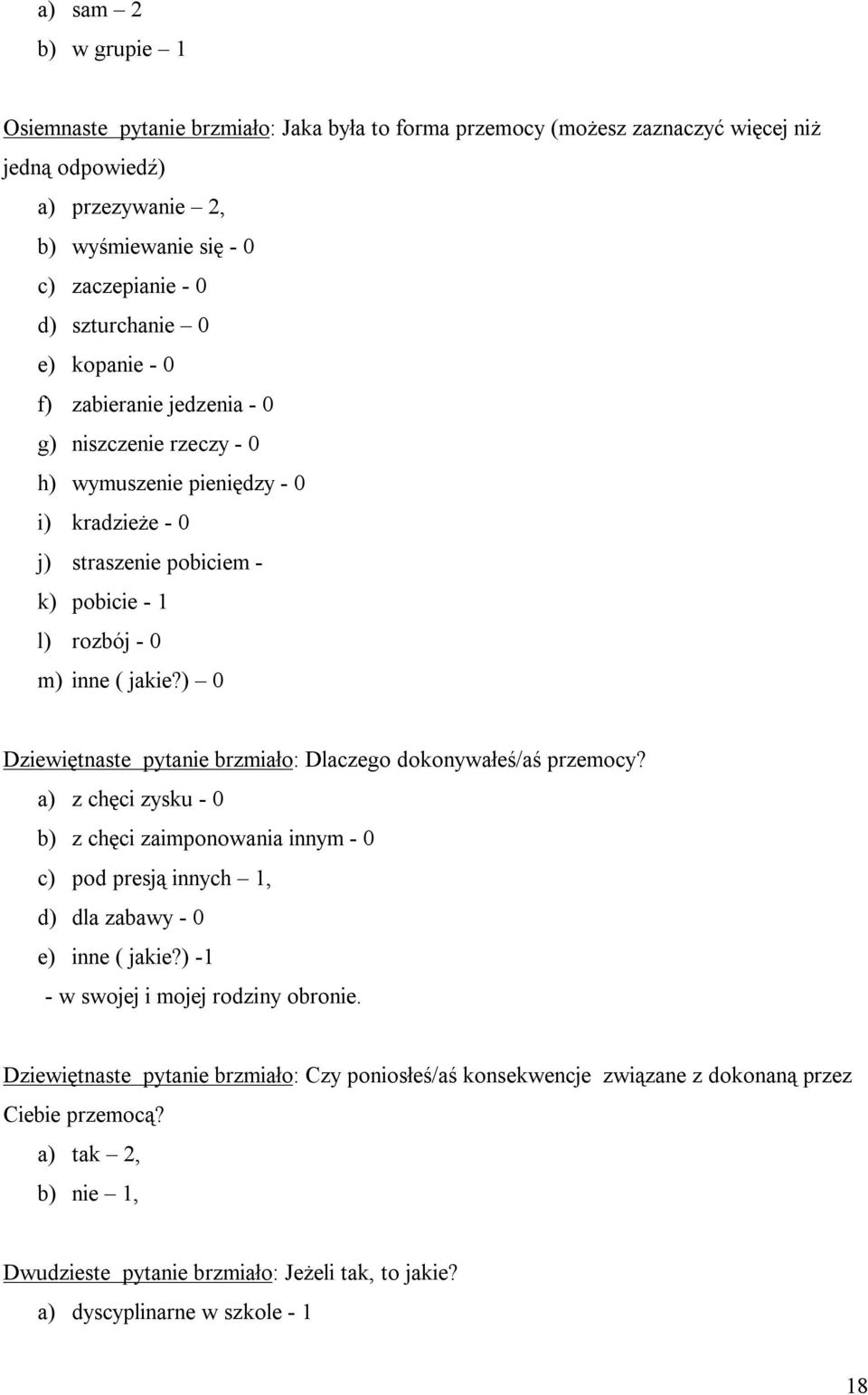 ) 0 Dziewiętnaste pyta brzmiało: Dlaczego dokonywałeś/aś przemocy? a) z chęci zysku - 0 b) z chęci zaimponowania innym - 0 c) pod presją innych 1, d) dla zabawy - 0 e) inne ( jakie?