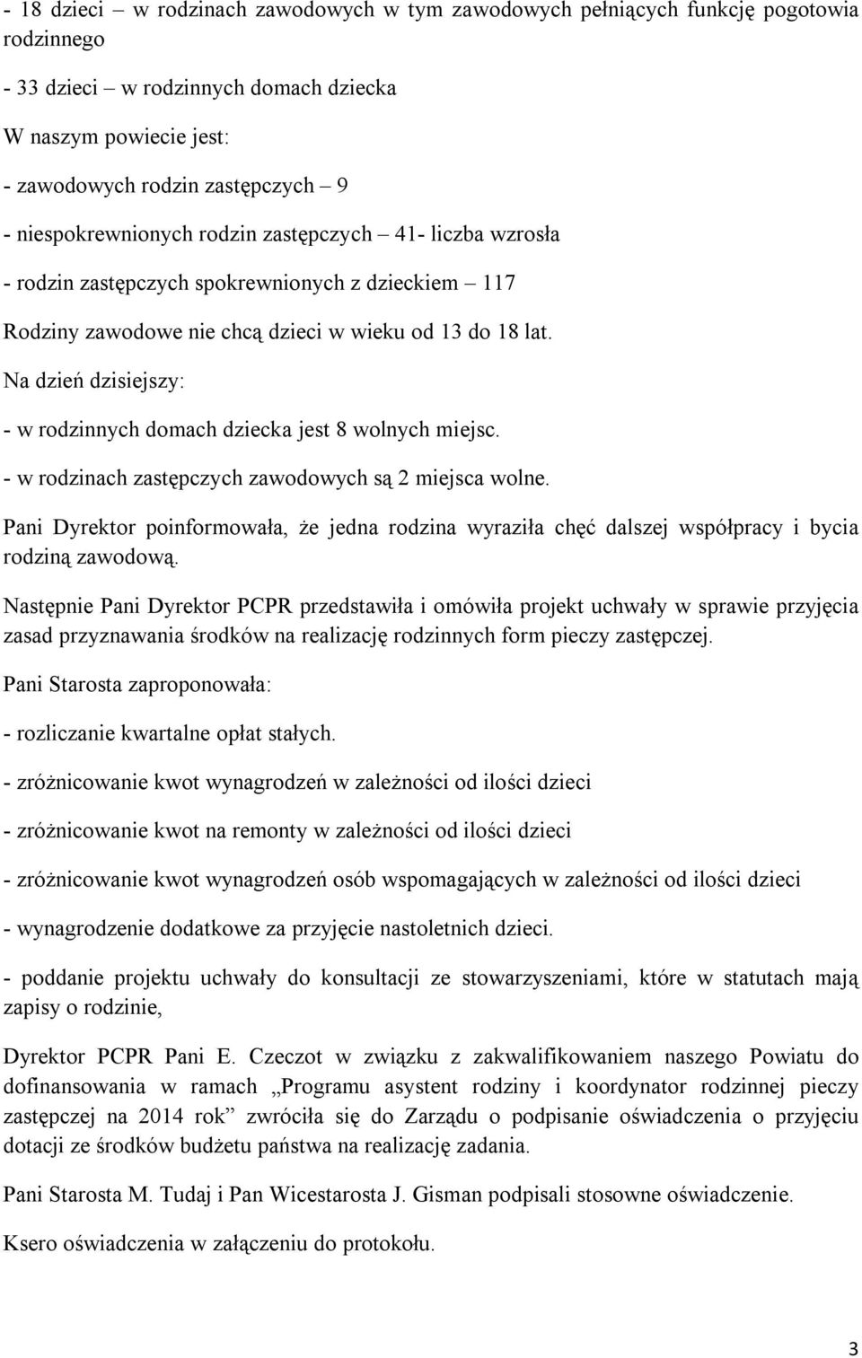 Na dzień dzisiejszy: - w rodzinnych domach dziecka jest 8 wolnych miejsc. - w rodzinach zastępczych zawodowych są 2 miejsca wolne.